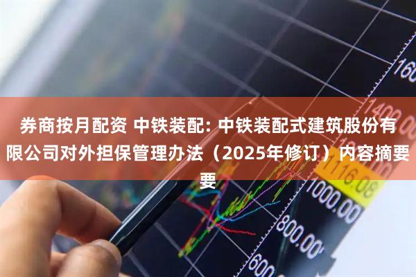 券商按月配资 中铁装配: 中铁装配式建筑股份有限公司对外担保管理办法（2025年修订）内容摘要