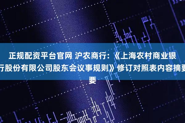 正规配资平台官网 沪农商行: 《上海农村商业银行股份有限公司股东会议事规则》修订对照表内容摘要