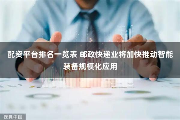 配资平台排名一览表 邮政快递业将加快推动智能装备规模化应用