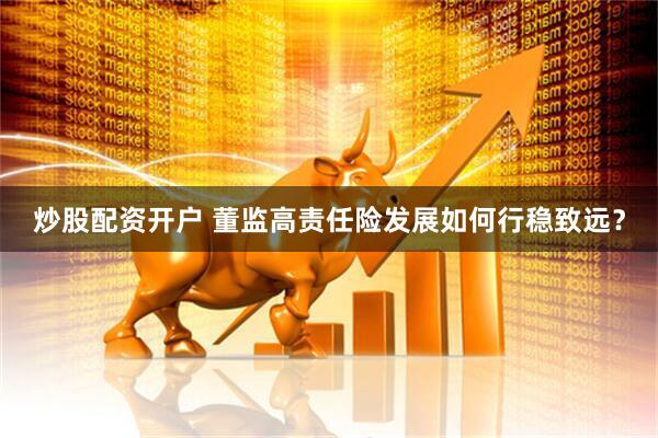 炒股配资开户 董监高责任险发展如何行稳致远？