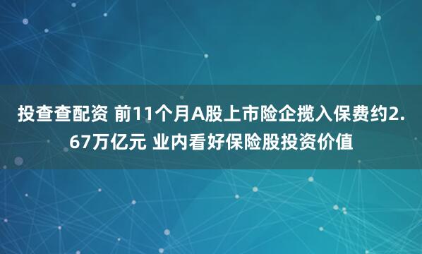 投查查配资 前11个月A股上市险企揽入保费约2.67万亿元 业内看好保险股投资价值