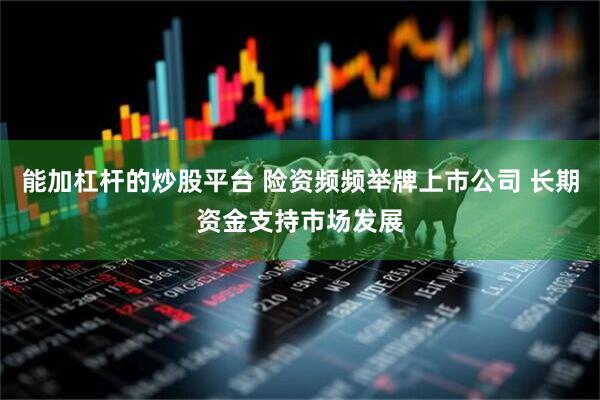 能加杠杆的炒股平台 险资频频举牌上市公司 长期资金支持市场发展