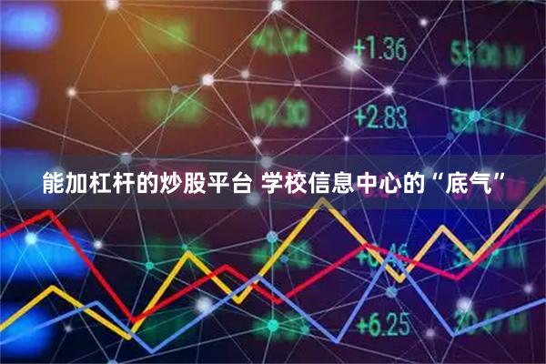 能加杠杆的炒股平台 学校信息中心的“底气”