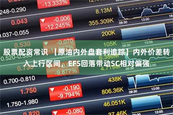 股票配资常识 【原油内外盘套利追踪】内外价差转入上行区间，EFS回落带动SC相对偏强