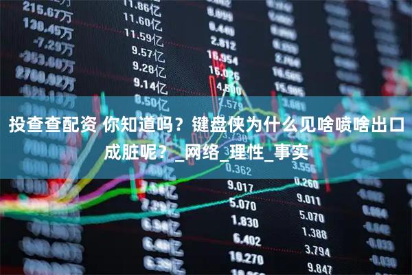 投查查配资 你知道吗？键盘侠为什么见啥喷啥出口成脏呢？_网络_理性_事实