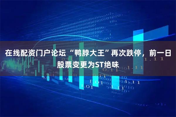 在线配资门户论坛 “鸭脖大王”再次跌停，前一日股票变更为ST绝味