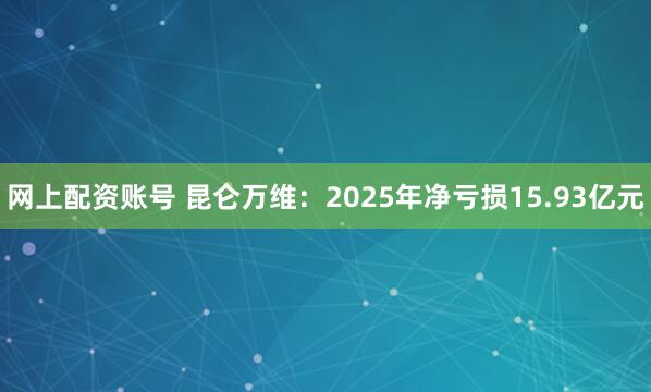 网上配资账号 昆仑万维：2025年净亏损15.93亿元